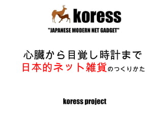 心臓から目覚し時計まで 日本的ネット雑貨 のつくりかた koress project 