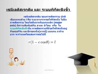 เซมิเลตัสเรกตัม และ ระบบพิกัดเชิงขั้ว  เซมิเลตัสเรกตัม ของภาคตัดกรวย ปกติเขียนแทนด้วย  l   คือ ระยะทางจากจุดโฟกัสหนึ่ง ไปยังภาคตัดกรวย โดยวัดตั้งฉากกับแกนหลัก  ( major axis )  มีความสัมพันธ์กับ  a   และ  b   โดย  หรือ  ใน ระบบพิกัดเชิงขั้ว นั้น ภาคตัดกรวยที่มีจุดโฟกัสหนึ่งอยู่ที่จุดออริจิน และอีกจุดหนึ่ง ( หากมี )  บนแกน  x   ด้านบวก จะกำหนดโดยสมการต่อไปนี้  