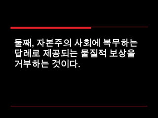둘째, 자본주의 사회에 복무하는 답례로 제공되는 물질적 보상을 거부하는 것이다.