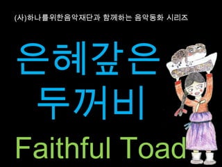 (사)하나를위한음악재단과 함께하는 음악동화 시리즈 은혜갚은 두꺼비 Faithful Toad 