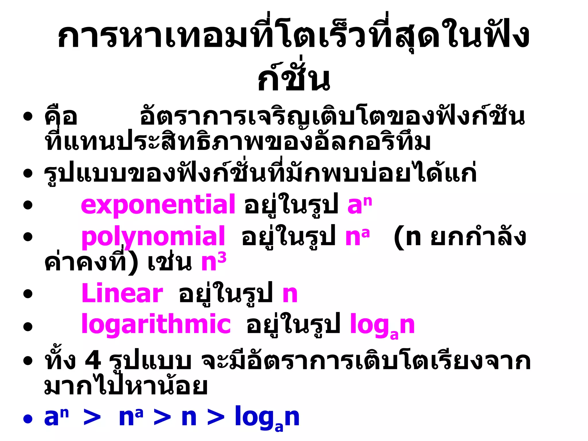 การหาเทอมที่โตเร็วที่สุดในฟังก์ชั่น คือ  อัตราการเจริญเติบโตของฟังก์ชัน ที่แทนประสิทธิภาพของอัลกอริทึม รูปแบบของฟังก์ชั่นที่มักพบบ่อยได้แก่ exponential   อยู่ในรูป  a n polynomial   อยู่ในรูป  n a   (n  ยกกำลังค่าคงที่ )  เช่น  n 3 Linear  อยู่ในรูป  n logarithmic  อยู่ในรูป  log a n ทั้ง  4  รูปแบบ จะมีอัตราการเติบโตเรียงจากมากไปหาน้อย a n  >  n a  > n > log a n 