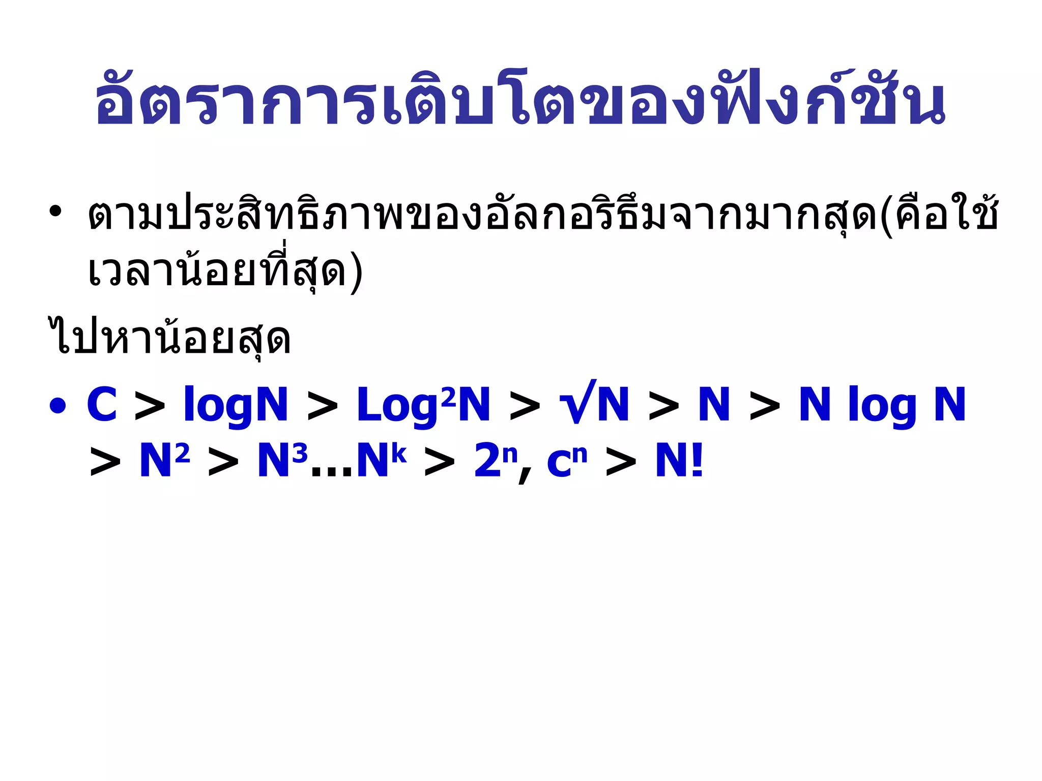 อัตราการเติบโตของฟังก์ชัน ตามประสิทธิภาพของอัลกอริธึมจากมากสุด ( คือใช้เวลาน้อยที่สุด ) ไปหาน้อยสุด C  >  logN  >  Log 2 N  >  √N  >  N  >  N log N  >  N 2  >  N 3 … N k  >  2 n ,  c n  >  N! 