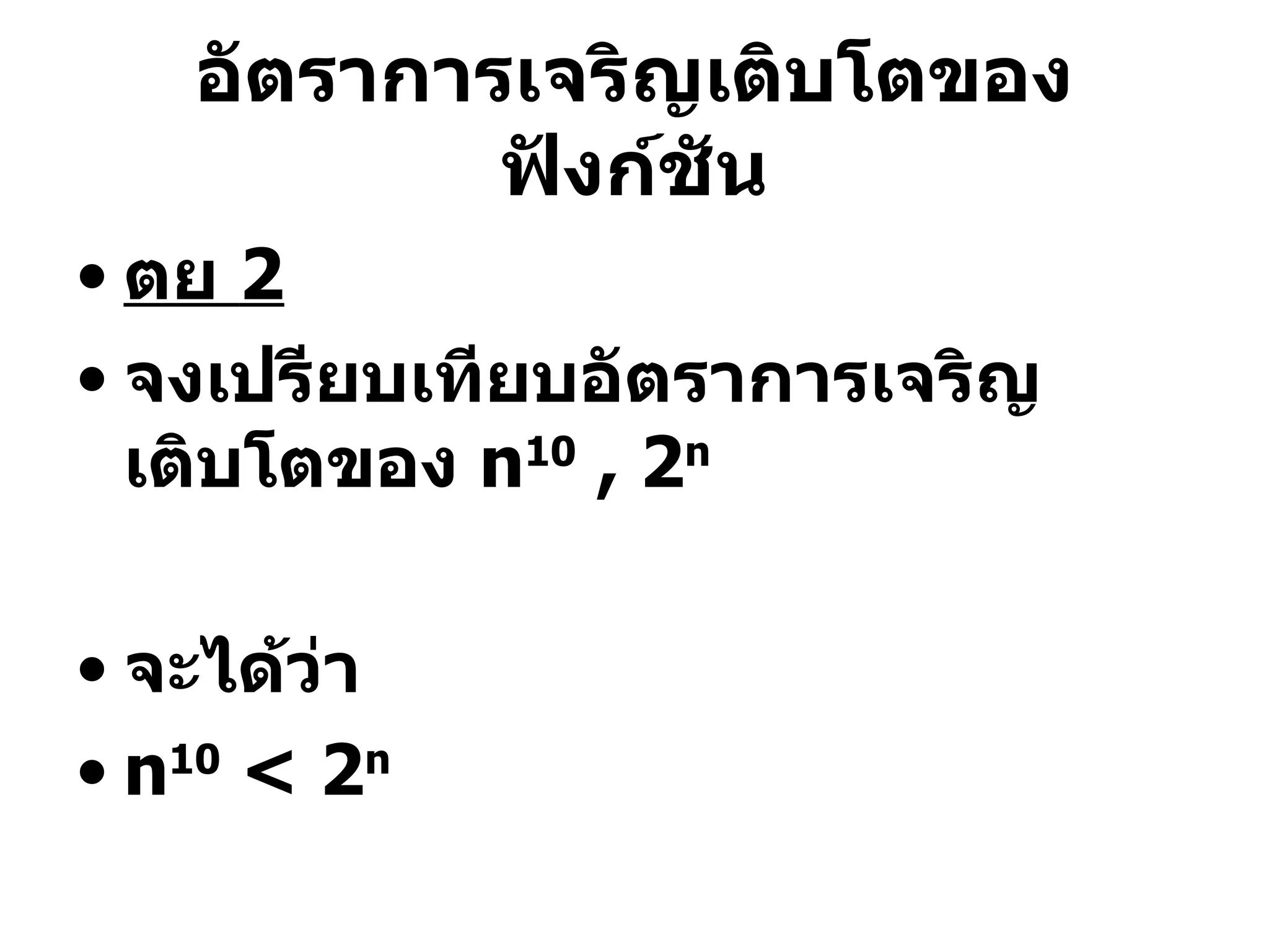 ตย  2 จงเปรียบเทียบอัตราการเจริญเติบโตของ  n 10  , 2 n จะได้ว่า n 10  < 2 n อัตราการเจริญเติบโตของฟังก์ชัน 