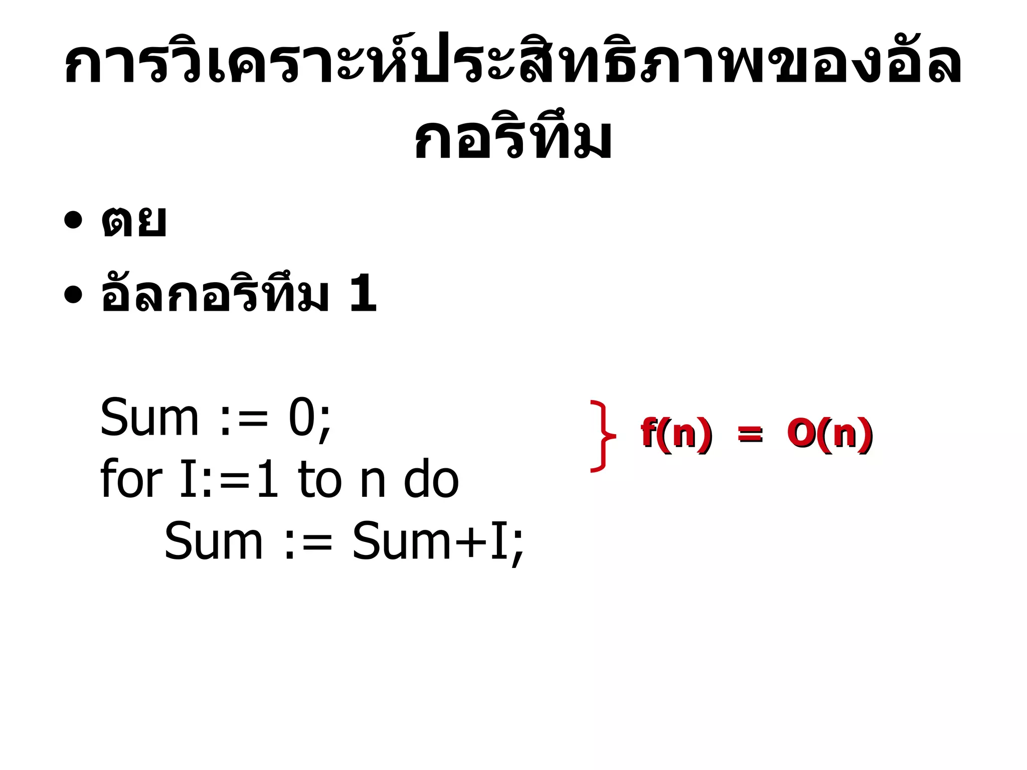 การวิเคราะห์ประสิทธิภาพของอัลกอริทึม ตย อัลกอริทึม  1 Sum := 0; for I:=1 to n do Sum := Sum+I; f(n)  =  O(n) 