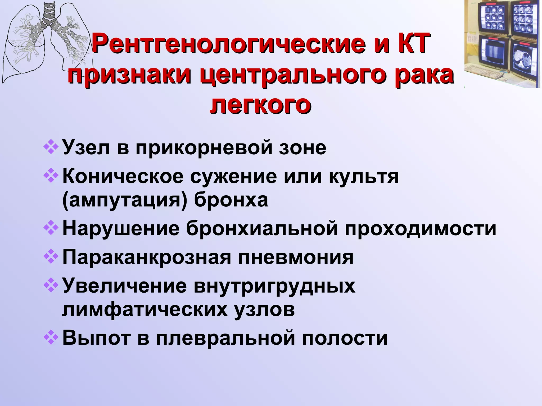 Рентгенологические и КТ признаки центрального рака легкого Узел в прикорневой зоне Коническое сужение или культя (ампутация) бронха Нарушение бронхиальной проходимости Параканкрозная пневмония Увеличение внутригрудных лимфатических узлов Выпот в плевральной полости 