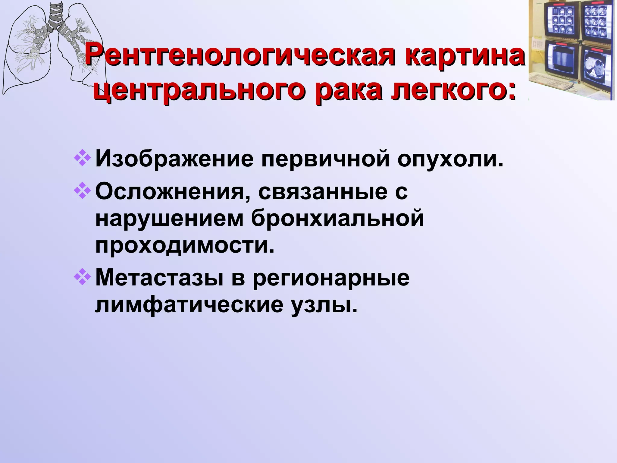 Рентгенологическая картина центрального рака легкого: Изображение первичной опухоли. Осложнения, связанные с нарушением бронхиальной проходимости. Метастазы в регионарные лимфатические узлы. 