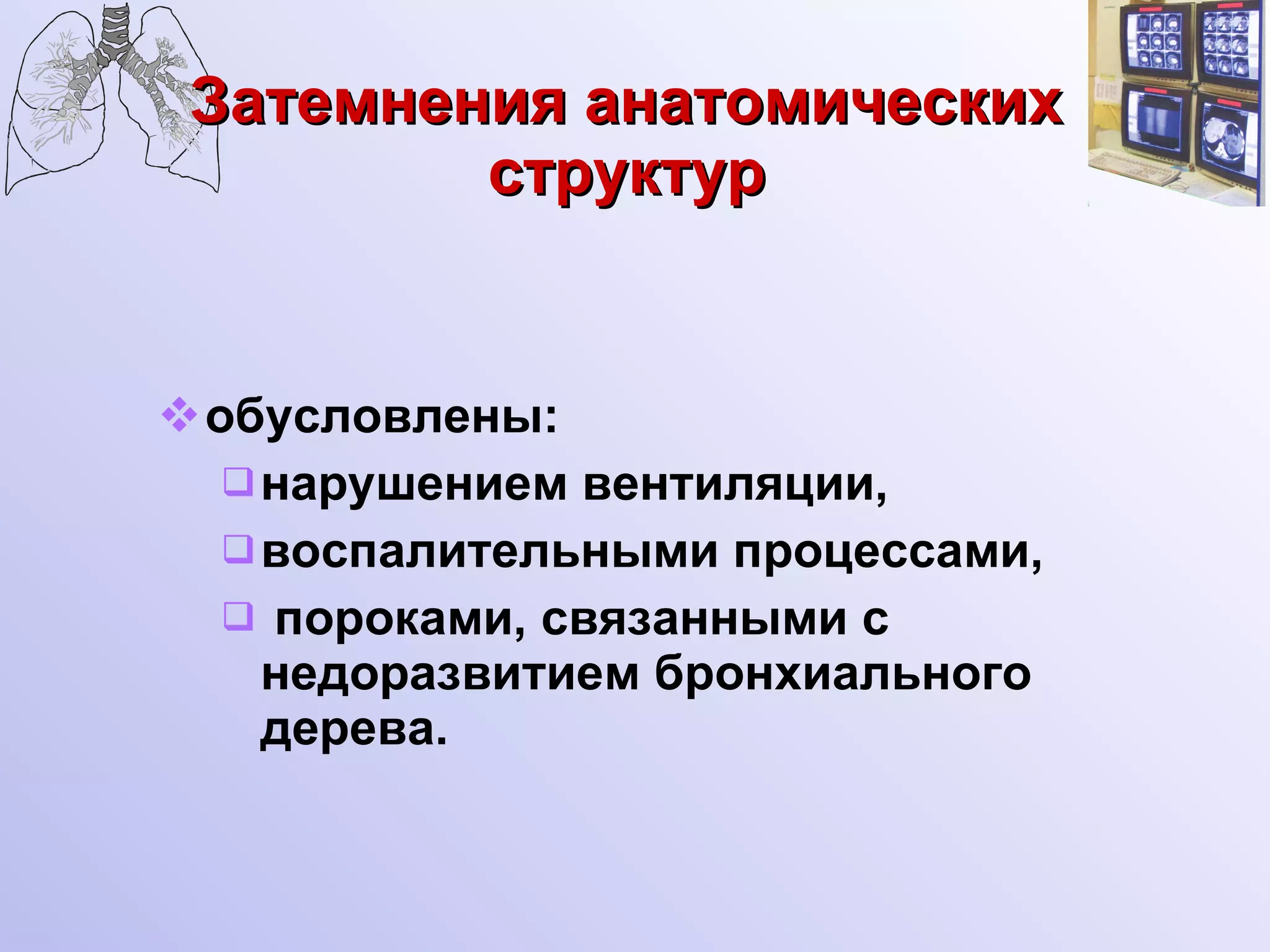 Затемнения анатомических структур обусловлены: нарушением вентиляции, воспалительными процессами, пороками, связанными с недоразвитием бронхиального дерева. 