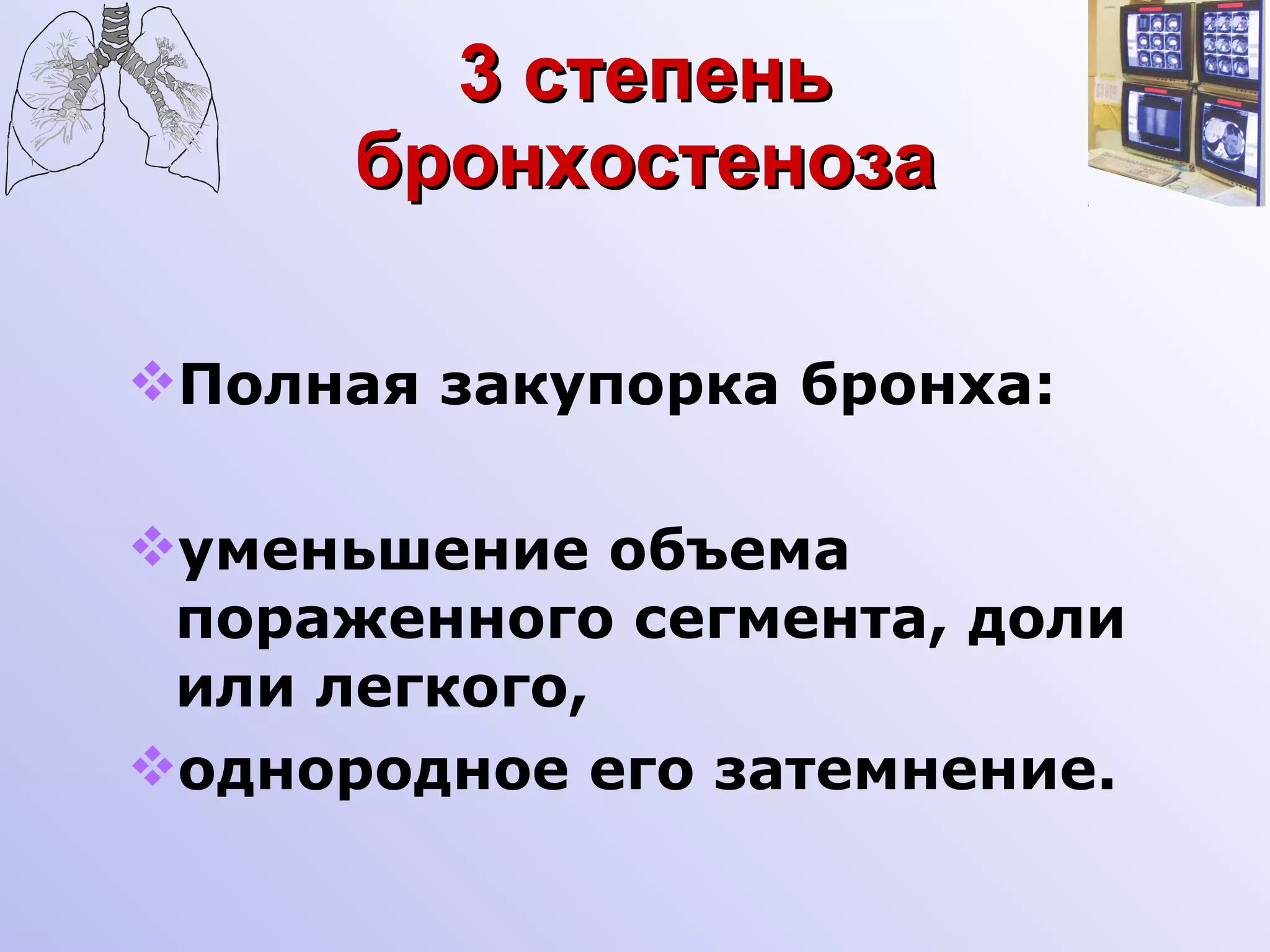 3 степень бронхостеноза Полная закупорка бронха: уменьшение объема пораженного сегмента, доли или легкого, однородное его затемнение. 