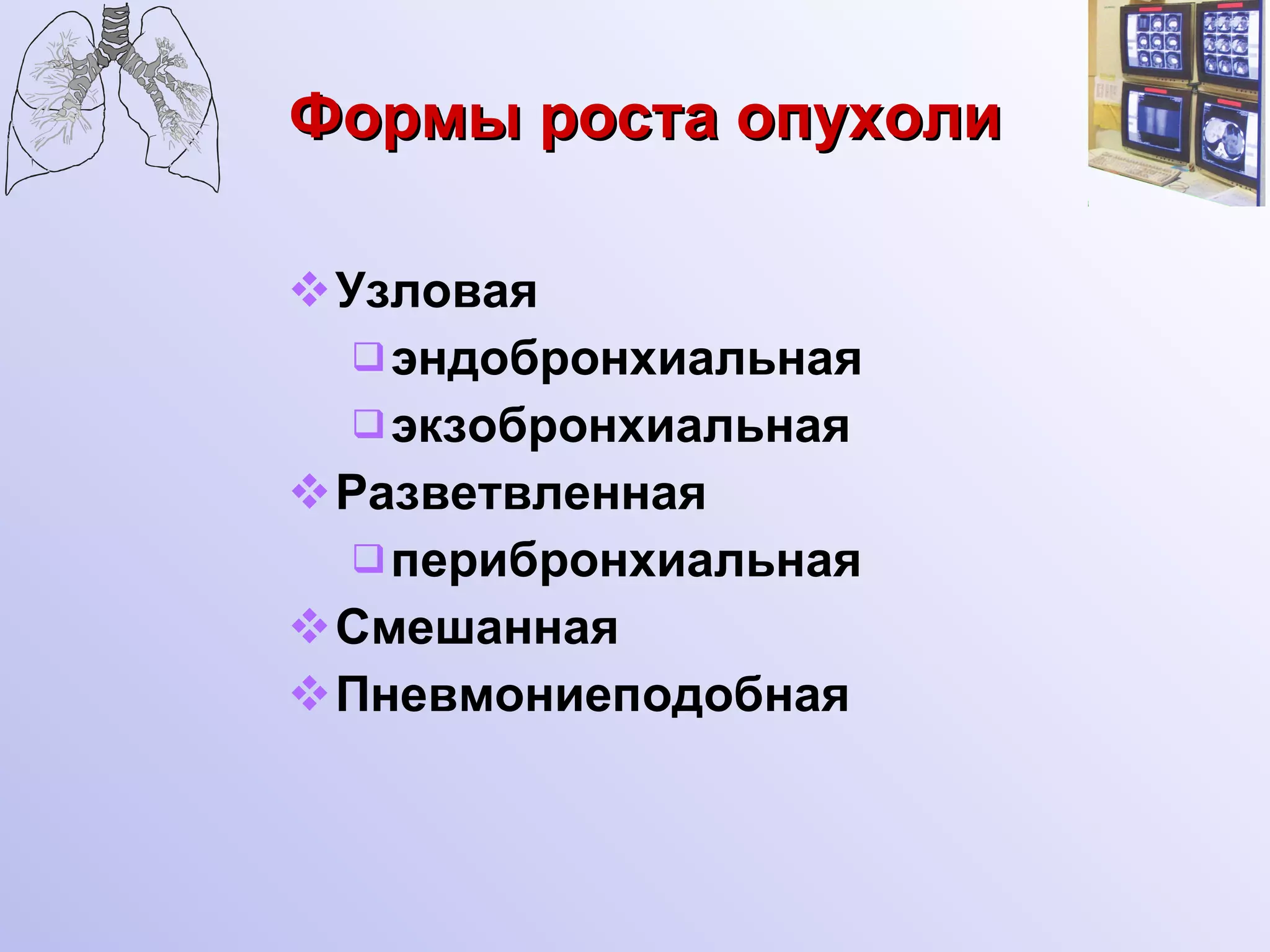 Формы роста опухоли Узловая эндобронхиальная экзобронхиальная Разветвленная перибронхиальная Смешанная Пневмониеподобная 
