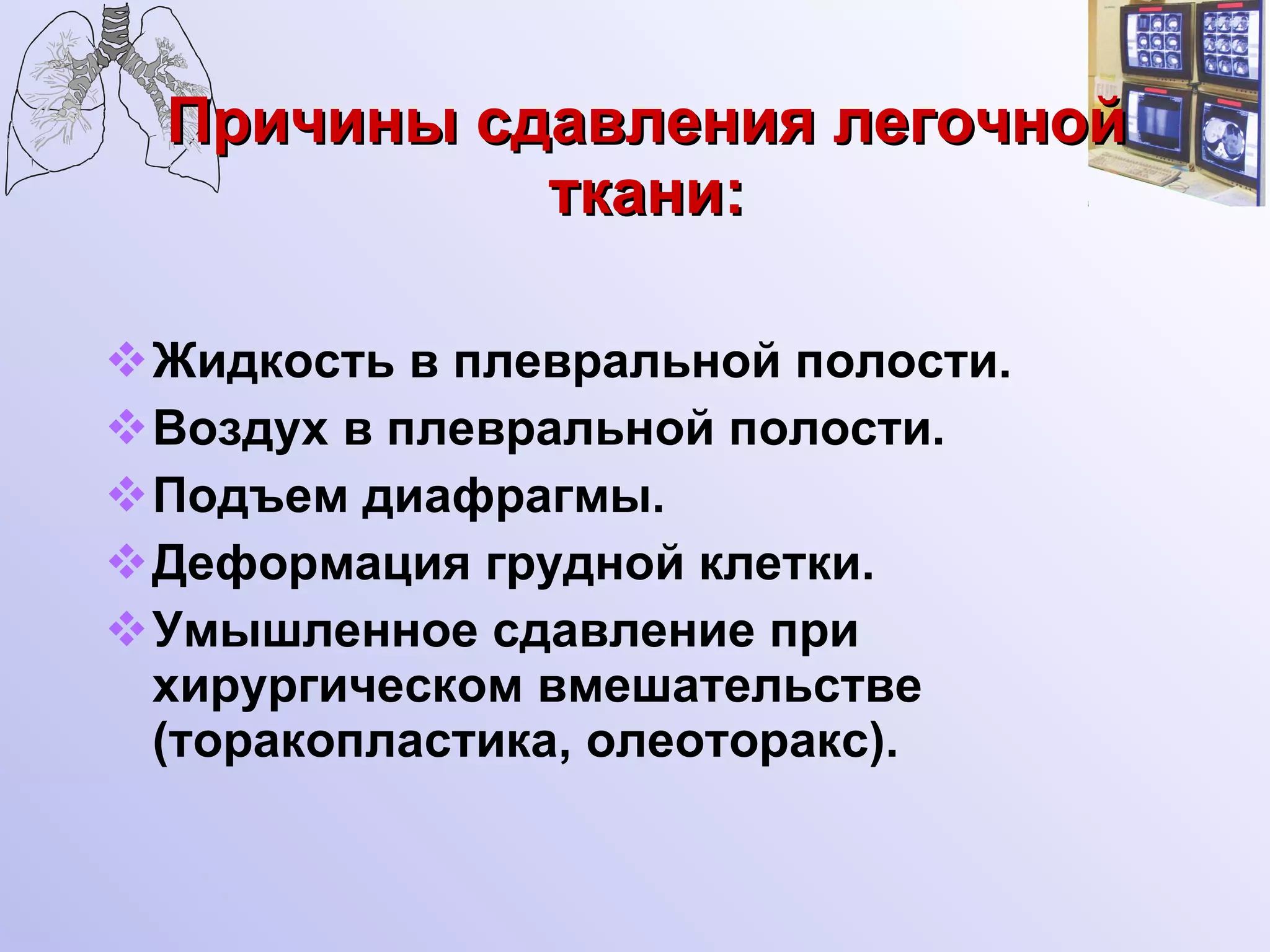 Причины сдавления легочной ткани: Жидкость в плевральной полости. Воздух в плевральной полости. Подъем диафрагмы. Деформация грудной клетки. Умышленное сдавление при хирургическом вмешательстве (торакопластика, олеоторакс). 