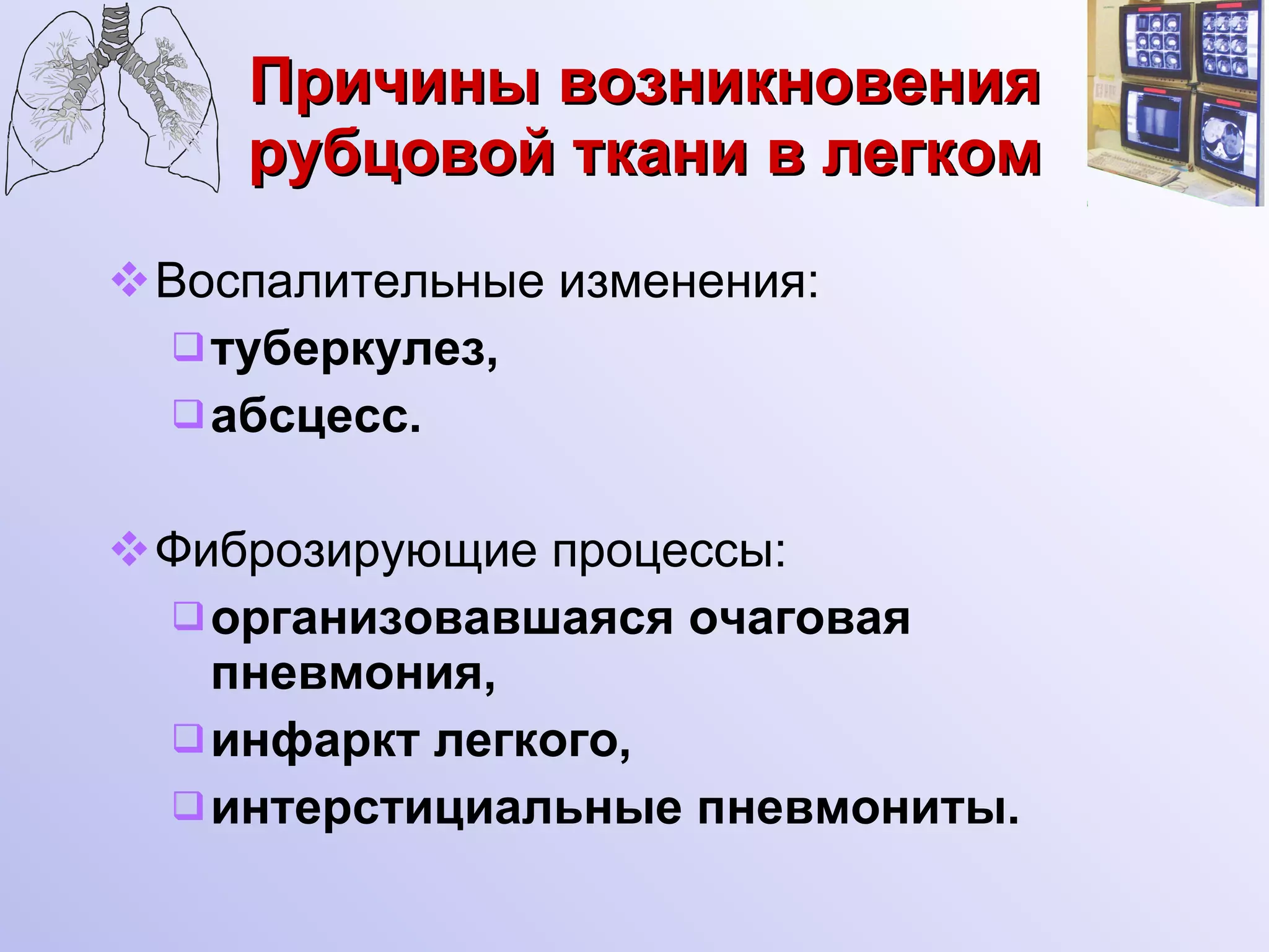 Причины возникновения рубцовой ткани в легком Воспалительные изменения: туберкулез, абсцесс.  Фиброзирующие процессы: организовавшаяся очаговая пневмония, инфаркт легкого, интерстициальные пневмониты. 