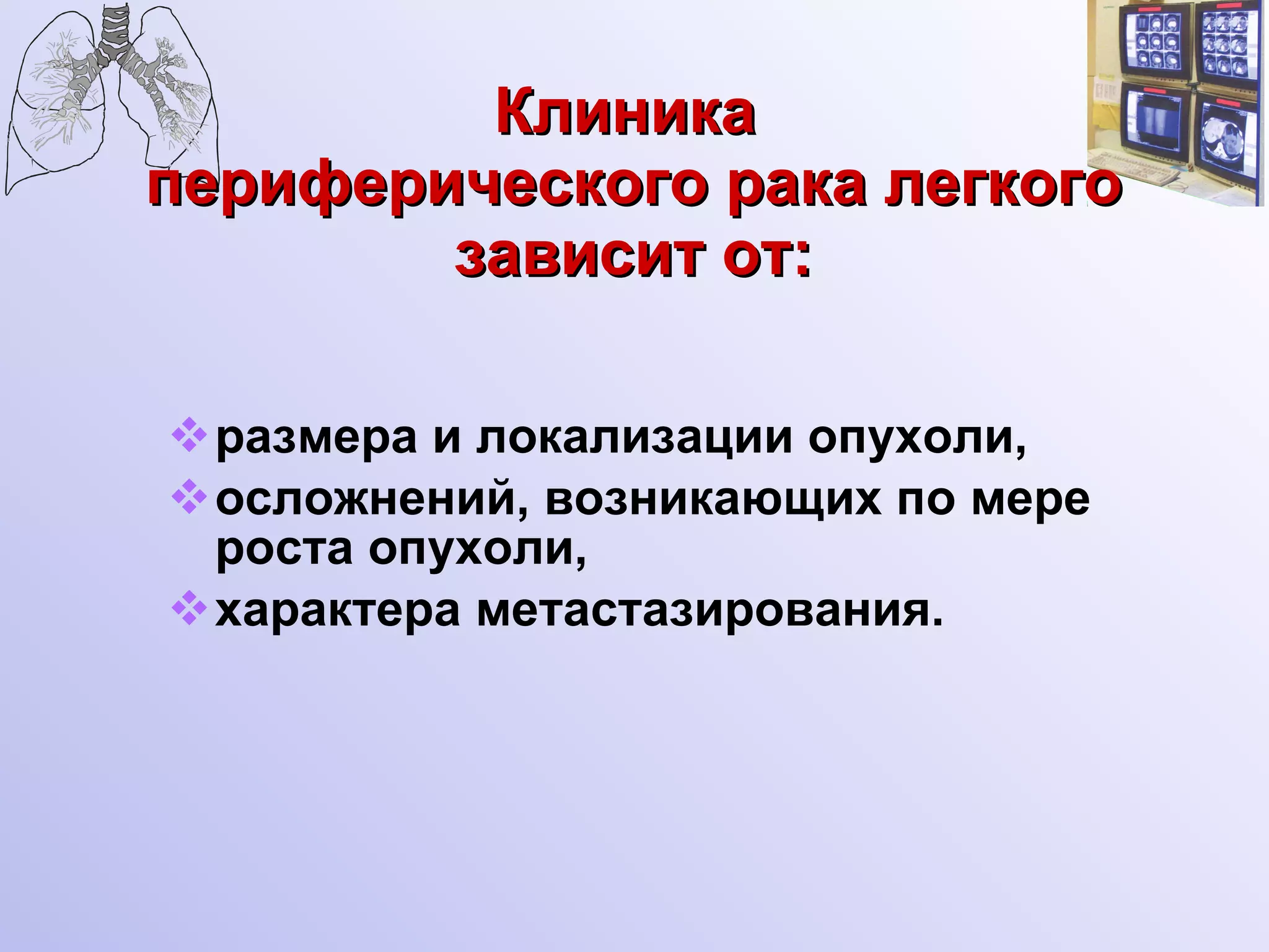 Клиника  периферического рака легкого зависит от: размера и локализации опухоли, осложнений, возникающих по мере роста опухоли,  характера метастазирования. 