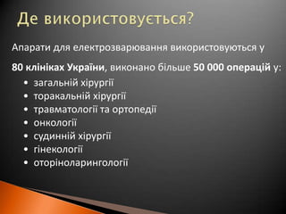 Де використовується?Апарати для електрозварюваннявикористовуються у 80 клінікахУкраїни, виконанобільше50 000 операційу:загальнійхірургії