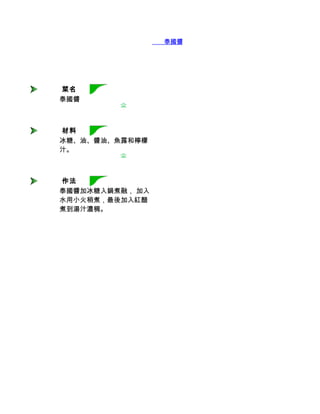        泰國醬




 菜名
泰國醬



 材料
冰糖、油、醬油、魚露和檸檬
汁。



 作法
泰國醬加冰糖入鍋煮融， 加入
水用小火稍煮，最後加入紅醋
煮到湯汁濃稠。
 