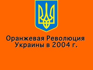 Оранжевая Революция  Украины в 2004 г. 