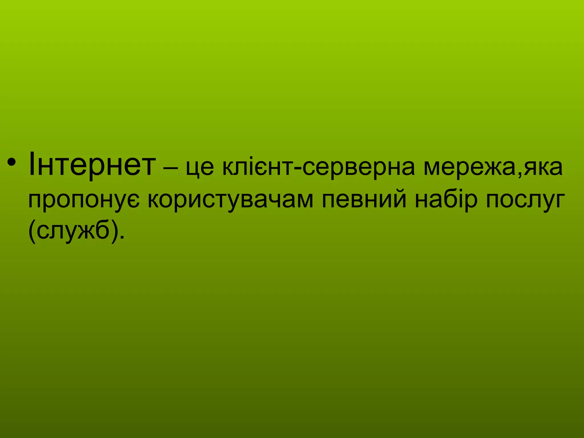 Інтернет  – це клієнт-серверна мережа,яка пропонує користувачам певний набір послуг (служб). 