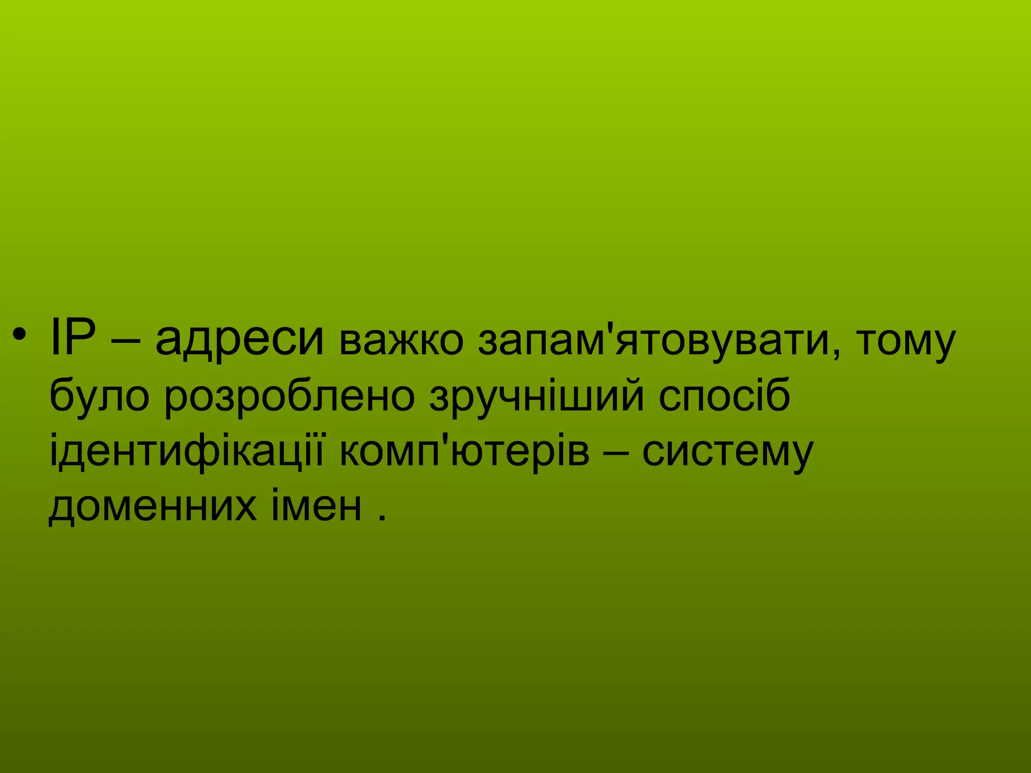 ІР – адреси  важко запам'ятовувати, тому було розроблено зручніший спосіб ідентифікації комп'ютерів – систему доменних імен . 
