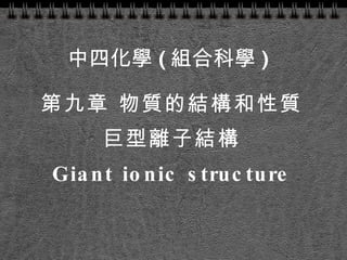 第九章 物質的結構和性質 巨型離子結構 Giant ionic structure 中四化學 ( 組合科學 ) 