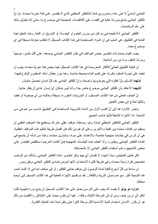 ‫7‬
‫اﻟﺠﺎﻧﺒﻲ أﺳﺎﺳﻲ ﻻ ﻏﻨﻰ ﻋﻨﻪ، وﺿﺮوري ﺗﻤﺎﻣﺎ آ ﺎﻟﺘﻔﻜﻴﺮ اﻟﻤﻨﻄﻘ ﻲ اﻟ ﺬي ﻻ یﻘﺘﺼ ﺮ ﻋﻠ ﻰ ﻓﺌ ﺔ ﻋﻤﺮی ﺔ ﻣﺤ ﺪدة. ﺏ ﻞ إن‬
‫ﱠ‬                                                                 ‫ً‬                       ‫ﱞ‬
‫اﻟ ﱠﻔﻜﻴﺮ اﻟﺠﺎﻧﺒﻲ یﺘﻤﺘﻊ ﺏﻤﺮوﻧﺔ ﻋﺎﻟﻴﺔ ﻓﻲ اﻟﻘﻀﺎء ﻋﻠﻰ اﻟ ﱠﻨﺎﻗﻀ ﺎت اﻟﻤﺠﺘﻤﻌ ﺔ ﻓ ﻲ ﻣﻮﺿ ﻮع ﻣ ﺎ، ﺣﺘ ﻰ إﻧ ﻪ یﺘﻔ ﱠق ﺏ ﺬﻟﻚ‬
       ‫ﻮ‬       ‫ﱠ‬                                        ‫ﺘ‬                                                 ‫ﺘ‬
                                                                                               ‫ﻋﻠﻰ ﻋﻠﻢ اﻟﺮیﺎﺿﻴﺎت.‬
‫اﻟ ﱠﻔﻜﻴﺮ اﻟﺠ ﺎﻧﺒﻲ أداة ﻃﻴﻌ ﺔ ﻓ ﻲ ی ﺪ آ ﻞ ﻣ ﻦ ی ﺪرس اﻟﻌﻠ ﻮم أو اﻟﻬﻨﺪﺳ ﺔ، أو اﻟﺘ ﺎریﺦ، أو اﻟﻠﻐ ﺔ. وه ﺬﻩ اﻟﻤﻄﻮاﻋﻴ ﺔ‬
                                                                                          ‫ٌ‬                 ‫ﺘ‬
‫اﻟﻌﺎﻣﺔ ﻓﻲ اﻟ ﱠﻄﺒﻴﻖ، هﻲ اﻟ ﱠﺒﺐ ﻓﻲ أن اﻟﻤ ﻮاد اﻟﻤﺴ ﺘﺨﺪﻣﺔ ﻓ ﻲ ه ﺬا اﻟﻜﺘ ﺎب اﻟﻤﺴ ﱠﻞ ﻻ ﺗﺘﻄﻠ ﺐ ﻣﻌﺮﻓ ﺔ ﻣﺴ ﺒﻘﺔ ﻓ ﻲ أي‬
                               ‫ﺠ‬                                                  ‫ﺴ‬            ‫ﺘ‬
                                                                                                     ‫ﻣﻮﺿﻮع ﻣﺤﺪد.‬
‫یﺠ ﺐ اﻟﻘﻴ ﺎم ﺏﻤﺤ ﺎوﻻت ﻟﺘﻄ ﻮیﺮ ﺏﻌ ﺾ اﻟﻤﻮاﻗ ﻒ ﻓ ﻲ ﻇ ﻞ اﻟﺘﻔﻜﻴ ﺮ اﻟﺠ ﺎﻧﺒﻲ ﺏﻮﺹ ﻔﻪ، ﻋﻠ ﻰ أﻗ ﻞ ﺗﻘ ﺪیﺮ، ﻣﻮﺝﻬ ﺎ‬
‫ً‬
                                                                               ‫وﻣﺮﺷﺪا ﻟﻠﻌﻘﻞ، ﺏﺪءا ﻣﻦ ﺳﻦ اﻟ ﱠﺎﺏﻌﺔ.‬
                                                                                    ‫ﺴ‬          ‫ً‬           ‫ً‬
‫إن ﻗﺎﺏﻠﻴﺔ اﻟ ﱠﻄﺒﻴﻖ اﻟﻌﻤﻠﻲ ﻟﻸﻓﻜﺎر اﻟﻤﻌﺮوﺿﺔ ﻓﻲ هﺬا اﻟﻜﺘﺎب اﻟﻤﺴ ﱠﻞ، ﻓﻴﻤﺎ یﺨﺺ ﻓﺌﺔ ﻋﻤﺮیﺔ ﻣﺤﺪدة، یﺠ ﺐ أن‬
                                    ‫ﺠ‬                                    ‫ﱢ‬          ‫ﺘ‬
‫ﺗﻌﺘﻤﺪ ﻋﻠﻰ ﺗﺠﺮﺏﺔ اﻟﻤﻌﻠﻢ، وﻗﺪرﺗﻪ ﻋﻠﻰ ﺗﻘﺪیﻢ اﻟﻤﺎدة ﺏﺼﻴﻐﺔ ﻣﻨﺎﺳﺒﺔ. وهﻨﺎ یﺒﺮز ﺥﻄﺂن اﻋﺘﺎد اﻟﻤﻌﻠﻤﻮن اﻟﻮﻗﻮع ﻓﻴﻬﻤﺎ:‬
       ‫أوﻟﻬﻤﺎ اﻟﺘﺴـﻠﻴﻢ ﺏﺄن اﻟﻔﻜﺮة اﻟﺘﻲ یﻌﺮﺿﻮﻧﻬﺎ واﺿﺤﺔ، وأن اﻟ ﱠﻔﻜﻴﺮ اﻟﺠﺎﻧﺒﻲ ﻋﻨﺪ آﻞ إﻧﺴﺎن ﺗﺤﺼﻴﻞ ﺣﺎﺹﻞ.‬
                         ‫ﱠ‬                  ‫ﱠ ﺘ‬                                  ‫ﱠ‬
    ‫ﺛﺎﻧﻴﻬﻤﺎ اﻻﻋﺘﻘﺎد ﺏﺄن اﻟ ﱠﻔﻜﻴﺮ اﻟﺠﺎﻧﺒﻲ ﻣﻮﺿﻮع ﺥﺎص ﺝﺪً، وأﻧﻪ ﻟﻴﺲ ﺏﺈﻣﻜﺎن أي إﻧﺴﺎن ﻋﺎدي أن یﻔﻜﺮ ﺝﺎﻧﺒﻴﺎ.‬
     ‫ً‬                         ‫ﱢ‬                   ‫ا‬                         ‫ﺘ‬
‫إن اﻟﺠﺎﻧﺐ اﻟﻌﻤﻠﻲ ﻣﻦ ه ﺬا اﻟﻜﺘ ﺎب اﻟﻤﺴ ﺠﻞ، أو اﻟﺘ ﺪریﺒﺎت اﻟﻤﻘ ﺮرة، ﺏﺴ ﻴﻄﺔ وﺥﺎﻟﻴ ﺔ ﻣ ﻦ أي ﺹ ﻌﻮﺏﺔ أو ﺗﻌﻘﻴ ﺪ‬
                                                                                                      ‫ﱠ‬
                                                                                    ‫وﻟﻜ ﱠﻬﺎ ﺗﺤﺘﺎج إﻟﻰ ﺏﻌﺾ اﻟ ﱠﻌﻤﻖ.‬
                                                                                        ‫ﺘ‬                    ‫ﻨ‬
‫وﺗﺠﺪر اﻹﺷﺎرة هﻨﺎ إﻟﻰ أن اﻟﻘﺴ ﻢ اﻷول ﻣ ﻦ اﻟﻤ ﺎدة اﻟﺘﺪریﺒﻴ ﺔ اﻟﻤﺴ ﺘﺨﺪﻣﺔ ﻓ ﻲ اﻟﺘﻄﺒﻴ ﻖ ﺗﻨﺎﺳ ﺐ ﻣ ﻦ ه ﻢ ﻓ ﻲ ﺳ ﻦ‬
                                                                                  ‫ﱠ‬
                                                                  ‫اﻟﺴﺎﺏﻌﺔ. أﻣﺎ اﻷﺝﺰاء اﻟﻼﺣﻘﺔ ﻓﺈ ﱠﻬﺎ ﺗﻨﺎﺳﺐ اﻟﺠﻤﻴﻊ.‬
                                                                                  ‫ﻧ‬
‫اﻟﺘﻔﻜﻴﺮ اﻟﺠﺎﻧﺒﻲ آﺎﻟﺘﻔﻜﻴﺮ اﻟﻤﻨﻄﻘﻲ ﺗﻤﺎﻣً، وهﻮ، ﺏﺒﺴﺎﻃﺔ، ﻣﻮﻗﻒ ﻋﻘﻠﻲ ﻋﺎم. ﻗ ﺪ یﺴ ﺘﻄﻴﻊ ه ﺬا اﻟﻤﻮﻗ ﻒ اﻟﻌﻘﻠ ﻲ أن‬
                                                                 ‫ﺎ‬
‫یﺴﺘﻔﻴﺪ ﻣﻦ ﺗﻘﺎﻧﺎت ﻣﺤﺪدة ﺏﻴﻦ اﻟﻔﻴﻨﺔ واﻷﺥﺮى. وﻋﻠﻰ اﻟﺮﻏﻢ ﻣﻦ ذﻟﻚ ﻓﺈن أﻓﻀﻞ ﻃﺮیﻘﺔ ﻟﺘﻌﻠﻴﻢ ه ﺬﻩ اﻟﻤﻮاﻗ ﻒ اﻟﻌﻘﻠﻴ ﺔ،‬
‫هﻲ أن ُﺪرس ﻓ ﻲ ﺝﻠﺴ ﺎت ﻣﻨﻬﺠﻴ ﺔ ﺥﺎﺹ ﺔ، ﺏﺎﻻﻋﺘﻤ ﺎد ﻋﻠ ﻰ ﻣ ﻮاد، وﺗﻤ ﺎریﻦ ﻣﺤ ﺪدة. وه ﺬا ﻣ ﻦ ﺷ ﺄﻧﻪ أن یﺸ ﺠﻊ ﻓ ﻲ‬
                                                                                                 ‫ﺗ‬
‫اﻟﻌ ﺎدة اﻟﺘﻔﻜﻴ ﺮ اﻟﺠ ﺎﻧﺒﻲ ویﻄ ﻮرﻩ. وإذا أهﻤﻠﻨ ﺎ ه ﺬﻩ اﻟﺠﻠﺴ ﺎت اﻟﻤﻨﻬﺠﻴ ﺔ ﻓ ﺈن اﻟﻔﺎﺋ ﺪة اﻟﻤﺮﺝ ﻮة ﺳ ﺘﺘﻘﻠﺺ ﻟﺘﻘﺘﺼ ﺮ ﻋﻠ ﻰ‬
                                       ‫ﱠ‬
                                                     ‫ﻣﺤﺾ اﻟﺘﺸﺠﻴﻊ، وﻋﺪم اﺳﺘﺨﺪام اﻟﺘﻔﻜﻴﺮ اﻟﺠﺎﻧﺒﻲ إﻻ ﺏﺎﻟﻤﺼﺎدﻓﺔ.‬
‫ﻟﻜﻦ هﺎﺗﻴﻦ اﻟﻌﻤﻠﻴﺘﻴﻦ، ﺏﺤﺪ ذاﺗﻬﻤﺎ، ﻻ ﺗﻘﺪﻣﺎن أي ﺝﻬﺪ یﺬآﺮ ﻟﺘﻄ ﻮیﺮ ﻋ ﺎدة اﻟﺘﻔﻜﻴ ﺮ اﻟﺠ ﺎﻧﺒﻲ. وﻟ ﺬﻟﻚ ﻣ ﻦ اﻟﻮاﺝ ﺐ‬
                                                                                 ‫ﱢ‬
    ‫ﺗﺨﺼﻴﺺ ﻓﺘﺮة زﻣﻨﻴﺔ ﻣﺤﺪدة، وهﻲ ﻃﺮیﻘﺔ آﺜﻴﺮة اﻻﺳﺘﺨﺪام، ﻷﻧﻬﺎ ﺗﻌﺮض ﻟﻤﺒﺎدئ اﻟﺘﻔﻜﻴﺮ اﻟﺠﺎﻧﺒﻲ ﺏﺮﻓﻖ ویﺴﺮ.‬
     ‫ٍ‬
‫إن ﺳﺎﻋﺔ ﻣﻦ آﻞ أﺳﺒﻮع آﺎﻓﻴﺔ ﺗﻤﺎﻣﺎ ﻟﻠﻮﺹﻮل إﻟﻰ ﻣﻮﻗﻒ ﺝﺎﻧﺒﻲ اﻟﺘﻔﻜﻴﺮ، أو إﻟﻰ ﻣﻮﻗ ﻒ إﺏ ﺪاﻋﻲ إذا آﻨ ﺖ ﺗﺤ ﺐ‬
                                                                  ‫ً‬                 ‫ﱢ‬
‫هﺬﻩ اﻟﺘﺴﻤﻴﺔ أآﺜﺮ. ﻣﻊ ﻋﺪم ﻧﺴﻴﺎن اﻟﺘﺮﺏﻴﺔ واﻟﺜﻘﺎﻓﺔ... ﻟﻘﺪ ﺗﻢ ﺗﻘﺴﻴﻢ اﻷﺝﺰاء اﻟﻌﻤﻠﻴﺔ ﻓﻲ هﺬا اﻟﻜﺘﺎب اﻟﻤﺴﺠﻞ إﻟ ﻰ أوﺝ ﻪ‬
‫ٍ‬
                                                                                                             ‫ﻣﺨﺘﻠﻔﺔ.‬
‫إدوارد دو ﺑﻮﻧﻮ ﻻ یﻘﺼﺪ أ ﱠﻪ یﺠﺐ ﻋﻠ ﻰ آ ﻞ ﻣ ﻦ یﻌﻤ ﻞ ﻋﻠ ﻰ ه ﺬا اﻟﻜﺘ ﺎب اﻟﻤﺴ ﺠﻞ أن یﺘﺒ ﻊ دورة ﺗﻌﻠﻴﻤﻴ ﺔ آﻠﻤ ﺎ‬
                                                                               ‫ﻧ‬
‫اﻧﺘﻘﻞ إﻟﻰ درس ﺝﺪیﺪ، وﻣﻦ ﺙﻢ إﻟﻰ اﻟﻤﺮﺣﻠﺔ اﻟﺘﺎﻟﻴﺔ، وهﻜﺬا... ﻓﻬﺬا ﻟﻦ یﻜﻮن ﻣﺠﺪیﺎ ﻋﻠﻰ اﻹﻃﻼق. واﻷﻓﻀﻞ ﻣﻦ ذﻟﻚ‬
                         ‫ً‬
               ‫هﻮ أن یﻜﺮر اﻹﻧﺴﺎن اﺳﺘﺨﺪام اﻟﺒﻨﻴﺔ اﻷﺳﺎﺳﻴﺔ ﻟﻜﻞ ﻣﺮﺣﻠﺔ آﺜﻴﺮا ﺣﺘﻰ یﺘﻘﻦ ﺗﻤﺎﻣﺎ هﺬﻩ اﻟﻌﻤﻠﻴﺔ اﻟﻔﻜﺮیﺔ.‬
                                    ‫ً‬              ‫ً‬
 