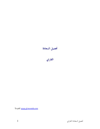 ‫ﲢﺼﻴﻞ ﺍﻟﺴﻌﺎﺩﺓ‬


                                ‫ﺍﻟﻔﺎﺭﺍﰊ‬




‫‪To pdf: www.al‬‬
        ‫‪www.al-mostafa.com‬‬




  ‫1‬                                         ‫ﲢﺼﻴﻞ ﺍﻟﺴﻌﺎﺩﺓ-ﺍﻟﻔﺎﺭﺍﰊ‬
 