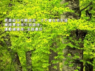 更要結交年輕朋友，才不會在老友逐漸凋零後找不到遊伴。 運動健健美 , 走路最好！   