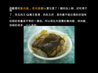 再勸愛吃 魯肉飯 ， 焢肉飯 的人要注意了！豬肉加上硝，好吃得不得 了，而且肉又   Q   嫩又香滑，肉色又好，是你最不能忘情的好滋味。 但硝的含量是平常的一萬倍。所以現在外面賣的魯肉飯，焢肉飯， 放硝的很多，小心為妙。 