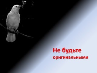 Не будьте оригинальными