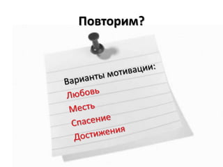 Повторим?Варианты мотивации:ЛюбовьМестьСпасениеДостижения
