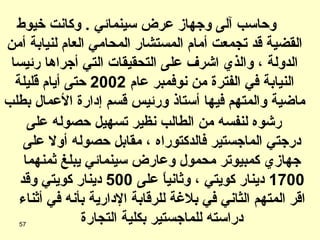 رشوه لنفسه من الطالب نظير تسهيل حصوله على درجتي الماجستير فالدكتوراه ، مقابل حصوله أولا على جهازي كمبيوتر محمول وعارض سينمائي يبلغ ثمنهما  1700  دينار كويتي ، وثانياً على  500  دينار كويتي وقد اقر المتهم الثاني في بلاغة للرقابة الإدارية بأنه في أثناء دراسته للماجستير بكلية التجارة وحاسب آلى وجهاز عرض سينمائي  .  وكانت خيوط القضية قد تجمعت أمام المستشار المحامي العام لنيابة أمن الدولة ، والذي اشرف على التحقيقات التي أجراها رئيسا النيابة في الفترة من نوفمبر عام  2002  حتى أيام قليلة ماضية والمتهم فيها أستاذ ورئيس قسم إدارة الأعمال بطلب 