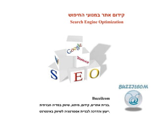 קידום אתר במנועי החיפוש Search Engine Optimization Buzzilcom בניית אתרים ,  קידום ,  מיתוג ,  שיווק במדיה חברתית . ייעוץ והדרכה לבניית אסטרטגיה לשיווק באינטרנט . 