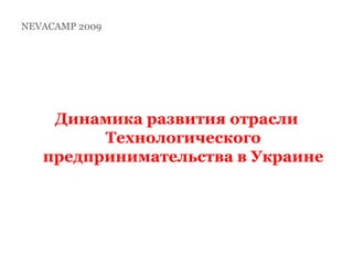 NEVACAMP 2009 Динамика развития отраслиТехнологического предпринимательства в Украине 