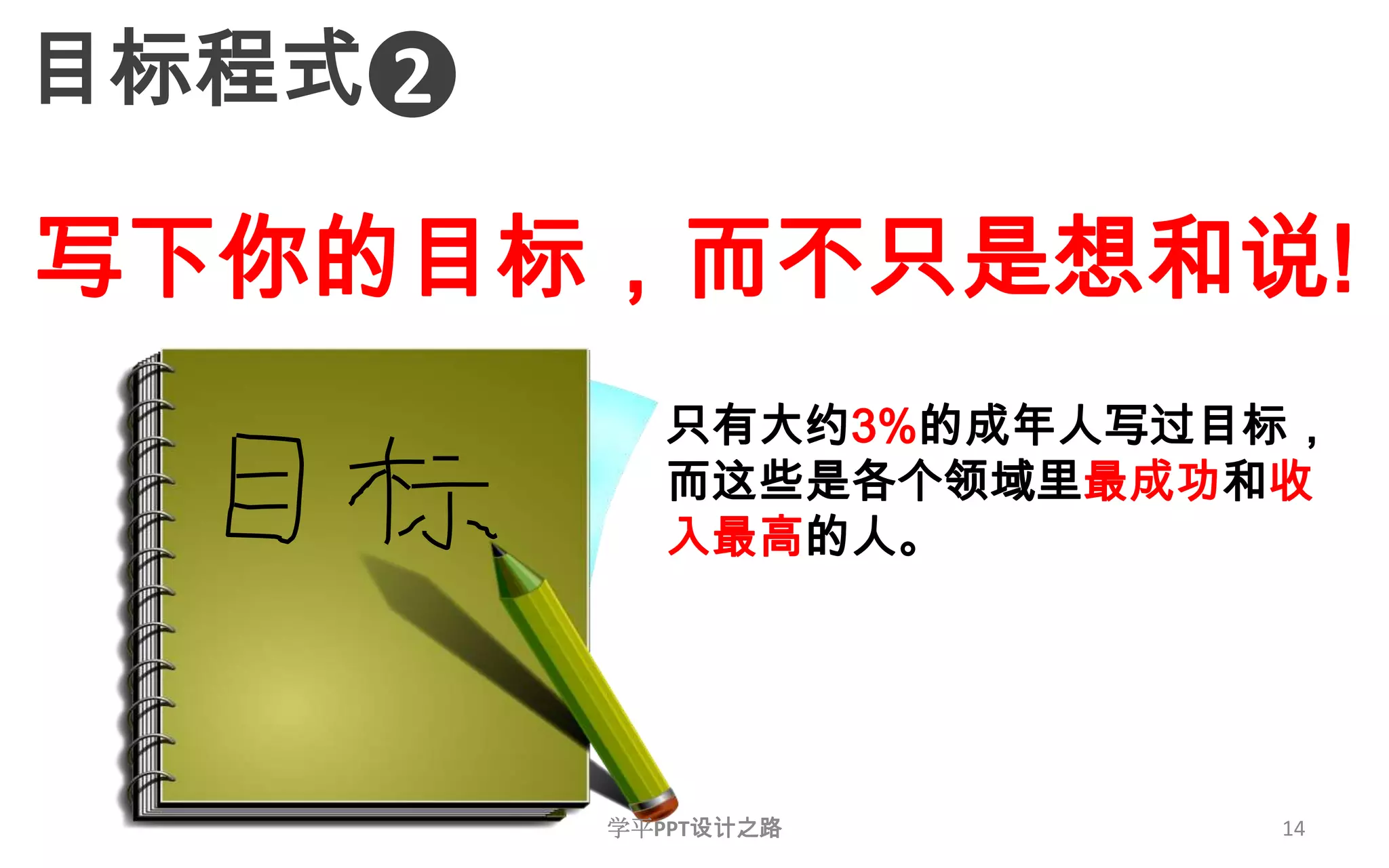 14目标程式2写下你的目标，而不只是想和说!只有大约3%的成年人写过目标，而这些是各个领域里最成功和收入最高的人。学平PPT设计之路
