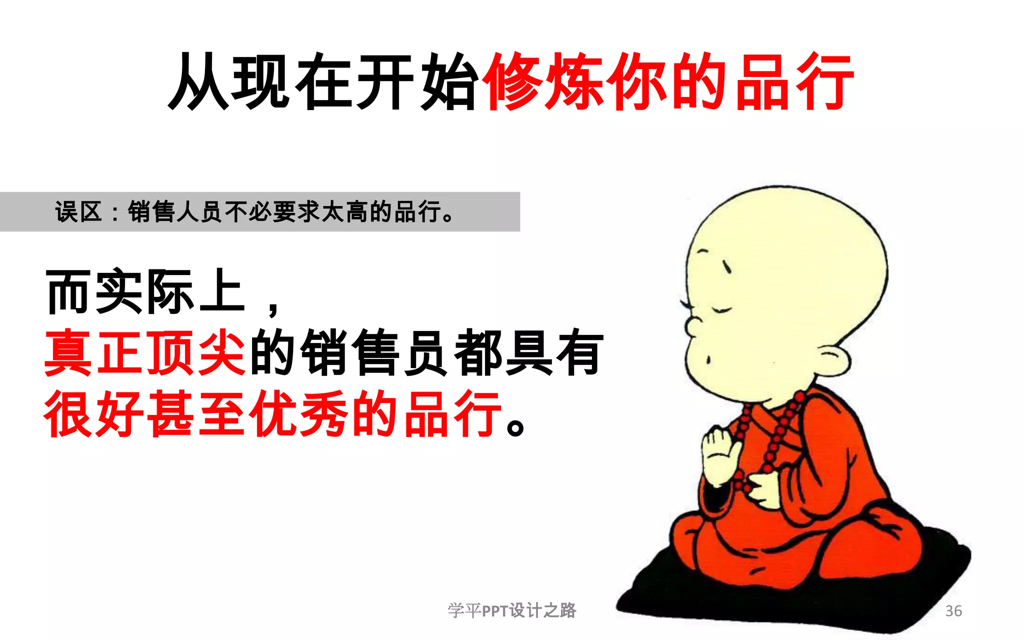 从现在开始修炼你的品行36误区：销售人员不必要求太高的品行。而实际上，真正顶尖的销售员都具有很好甚至优秀的品行。学平PPT设计之路
