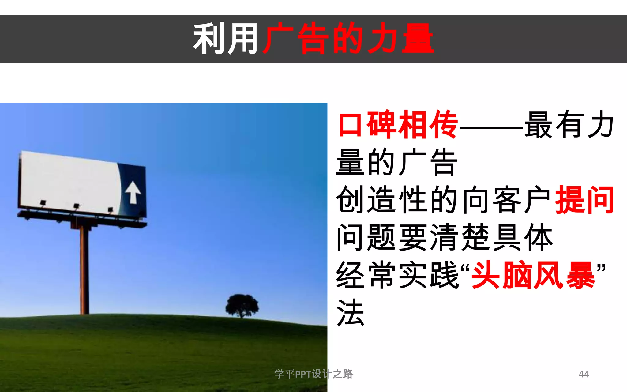44利用广告的力量口碑相传——最有力量的广告创造性的向客户提问，问题要清楚具体经常实践“头脑风暴”法学平PPT设计之路