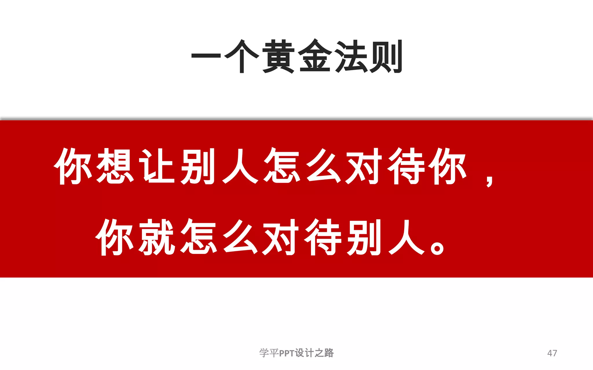 一个黄金法则47你想让别人怎么对待你，你就怎么对待别人。学平PPT设计之路