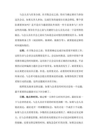 与会人员与任务分派。在召集会议之前，你应当确定谁应当参加

这次会议。如果太多人参加，完成任务的速度往往就会降低。整个团

队都要参加吗？是不是应当邀请团队外部的一些专家来参与？对争

议性的问题，领导在开会之前与关键的与会人员先讨论一下是明智的

做法。与会人员在开会之前应当知道会议对他们的期望是什么。如果

需要做准备工作（阅读材料，做调研，做报告等）
                     ，就要提前足够的

时间通知他们。

  议程。在召集会议之前，你需要确定达成目标需要开展的工作。

议程告诉与会者会议的期望是什么，会议如何推进。议程中的每个事

项都有确定的时间限制，这有助于让会议向着正确的目标推进。不必

要的讨论和偏离主题在会议中很常见。如果真的发生了，就需要某人

站出来把讨论拉回正题。但是，也需要灵活，必要的时候拿出更多时

间来讨论。与会者可能也会提出需要谈论的议题。如果你收到了需要

采取行动的议题，这些议题就应该有目标。

  按照优先级来安排议题。如果与会者没有时间讨论每一个议题，

最不重要的议题就可以下回分解了。

  日期、地点和时间。确定哪一天和什么时间开会时，最好征求一

下与会者的意见。与会人员在早晨的时候更清醒一些。如果与会人员

彼此很近，最好是开一些频繁的短会，每次讨论一个或若干个议题。

如果与会人员需要差旅，少数的长会就是必要的了。确保会议室足够

大，让与会者感觉舒服。座位的布局要保证开小讨论会时能够有目光

的接触，还要安排足够的时间，避免急急忙忙的决策。如果会议地点
 