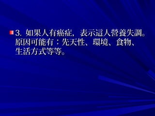 3. 3.  如果人有癌症，表示這人營養失調。如果人有癌症，表示這人營養失調。
原因可能有：先天性、環境、食物、原因可能有：先天性、環境、食物、
生活方式等等。生活方式等等。
 
