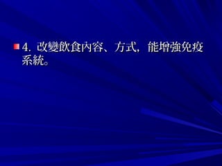 4.4. 改變飲食內容、方式，能增強免疫改變飲食內容、方式，能增強免疫
系統。系統。
 