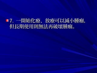 7.7. 一開始化療、放療可以減小腫瘤，一開始化療、放療可以減小腫瘤，
但長期使用則無法再破壞腫瘤。但長期使用則無法再破壞腫瘤。
 