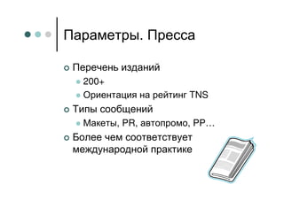Параметры. Пресса

 Перечень изданий
   200+
   Ориентация на рейтинг TNS
 Типы сообщений
   Макеты, PR, автопромо, PP…
 Более чем соответствует
 международной практике
 