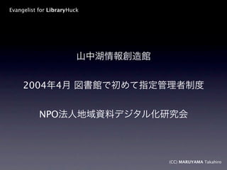 Evangelist for LibraryHuck




     2004        4


           NPO



                             (CC) MARUYAMA Takahiro
 