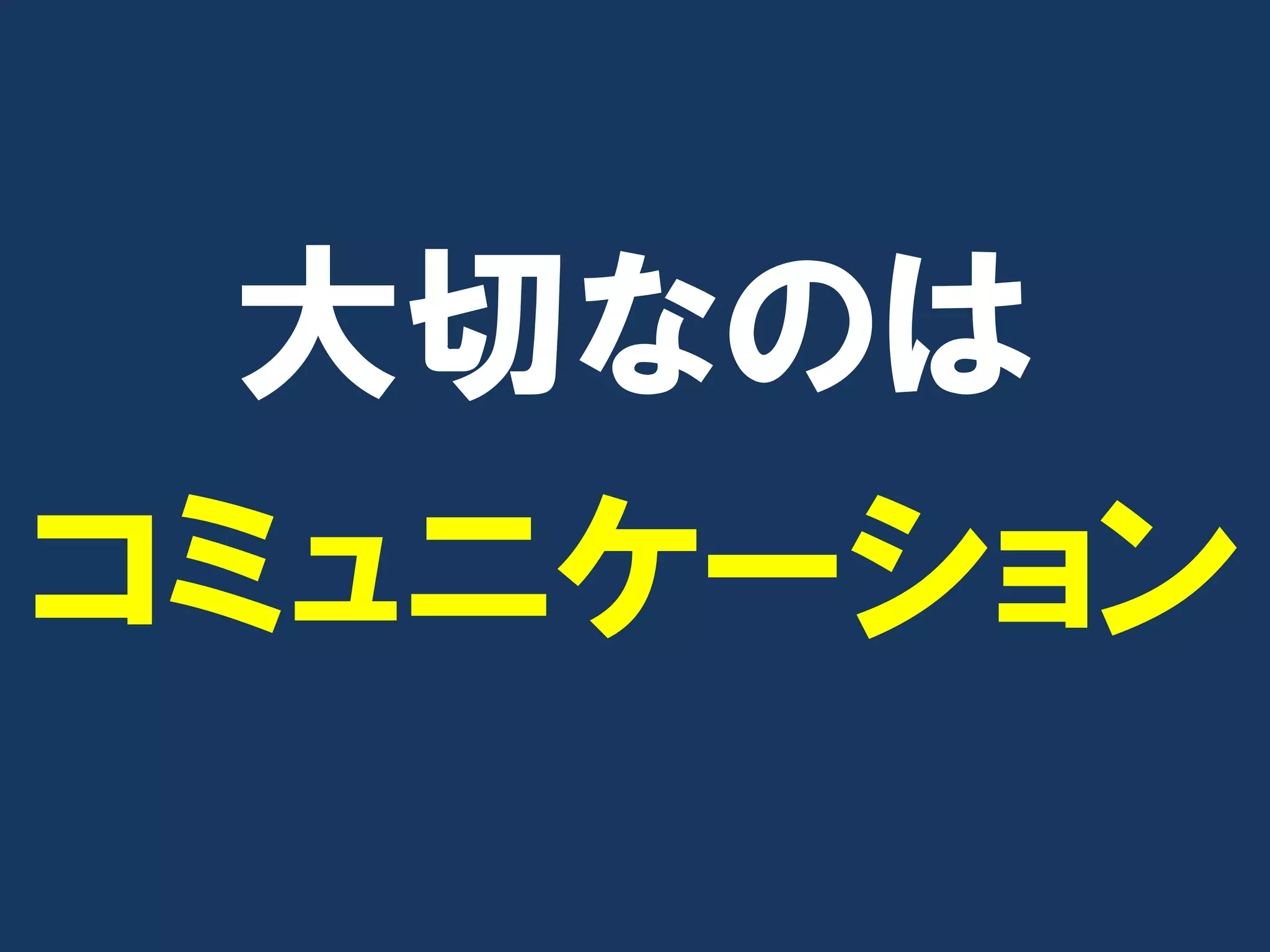 大切なのは
コミュニケーション
 