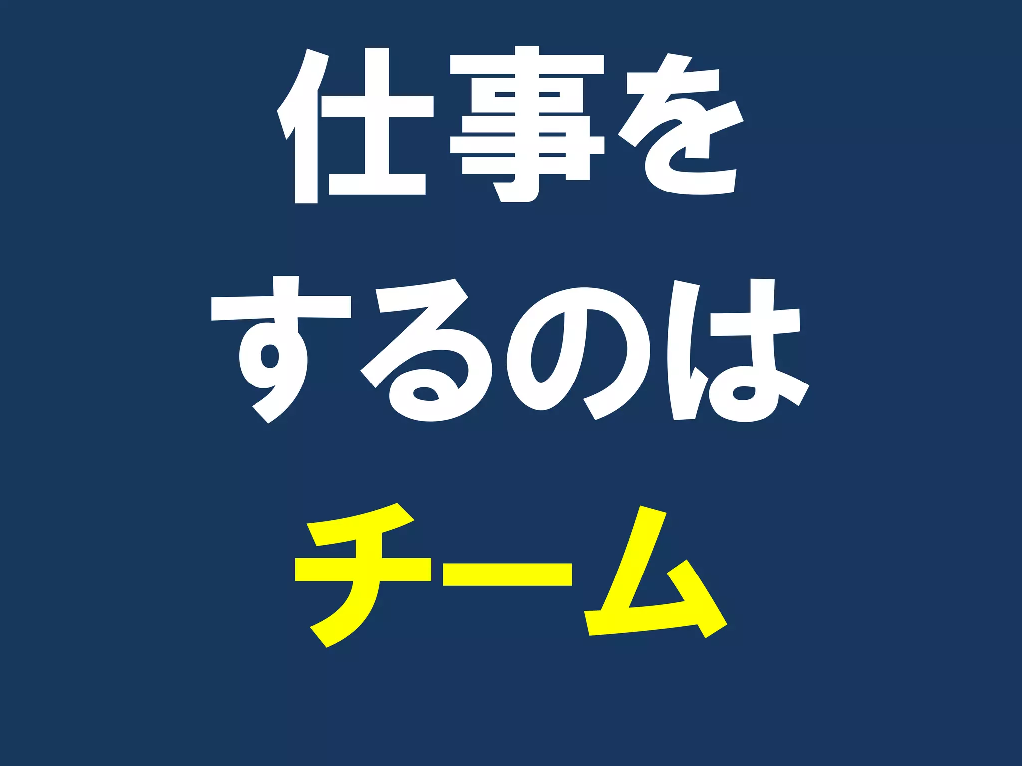 仕事を
するのは
 チーム
 