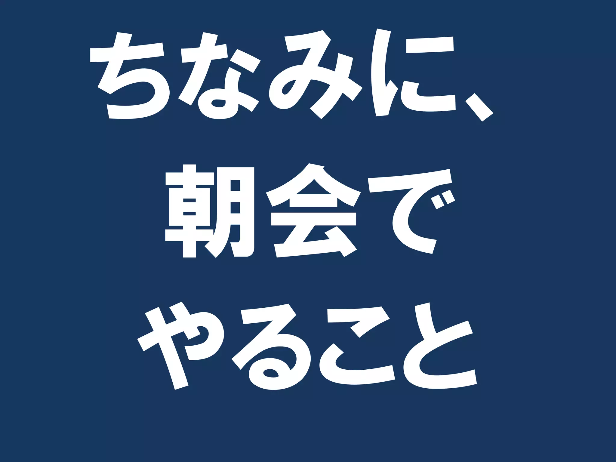 ちなみに、
 朝会で
 やること
 