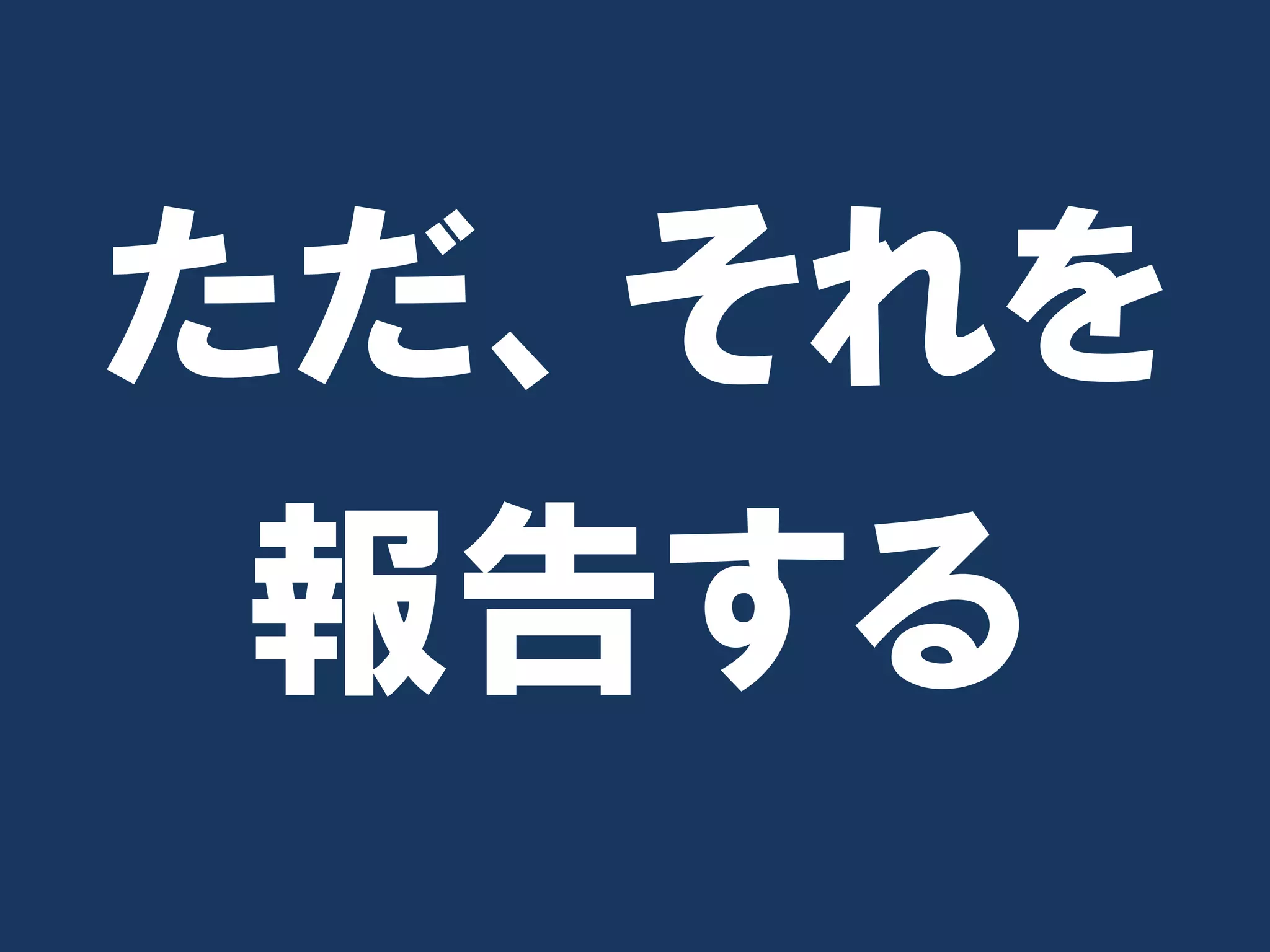 ただ、それを
 報告する
 