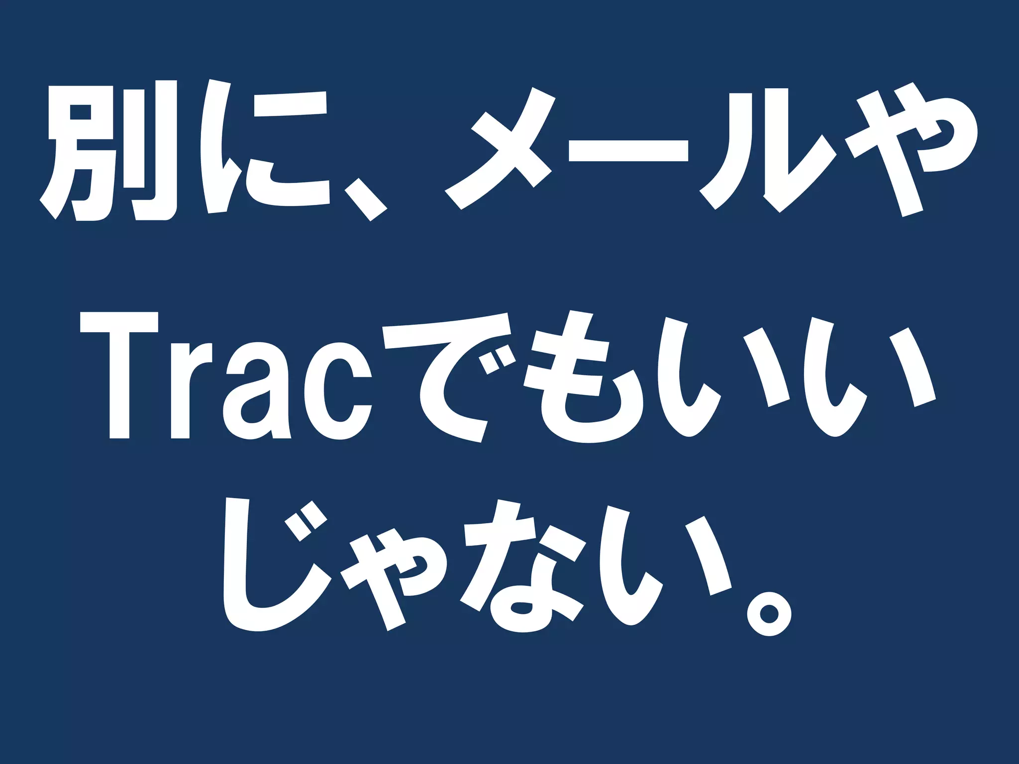 別に、メールや
Tracでもいい
  じゃない。
 