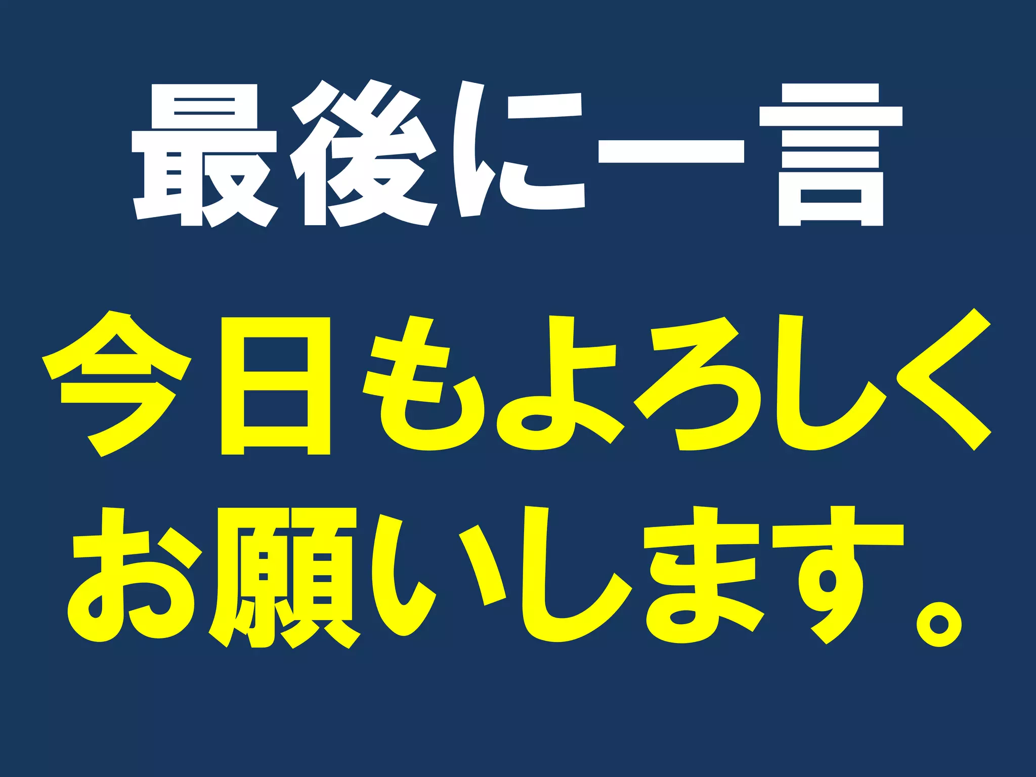 最後に一言
今日もよろしく
お願いします。
 