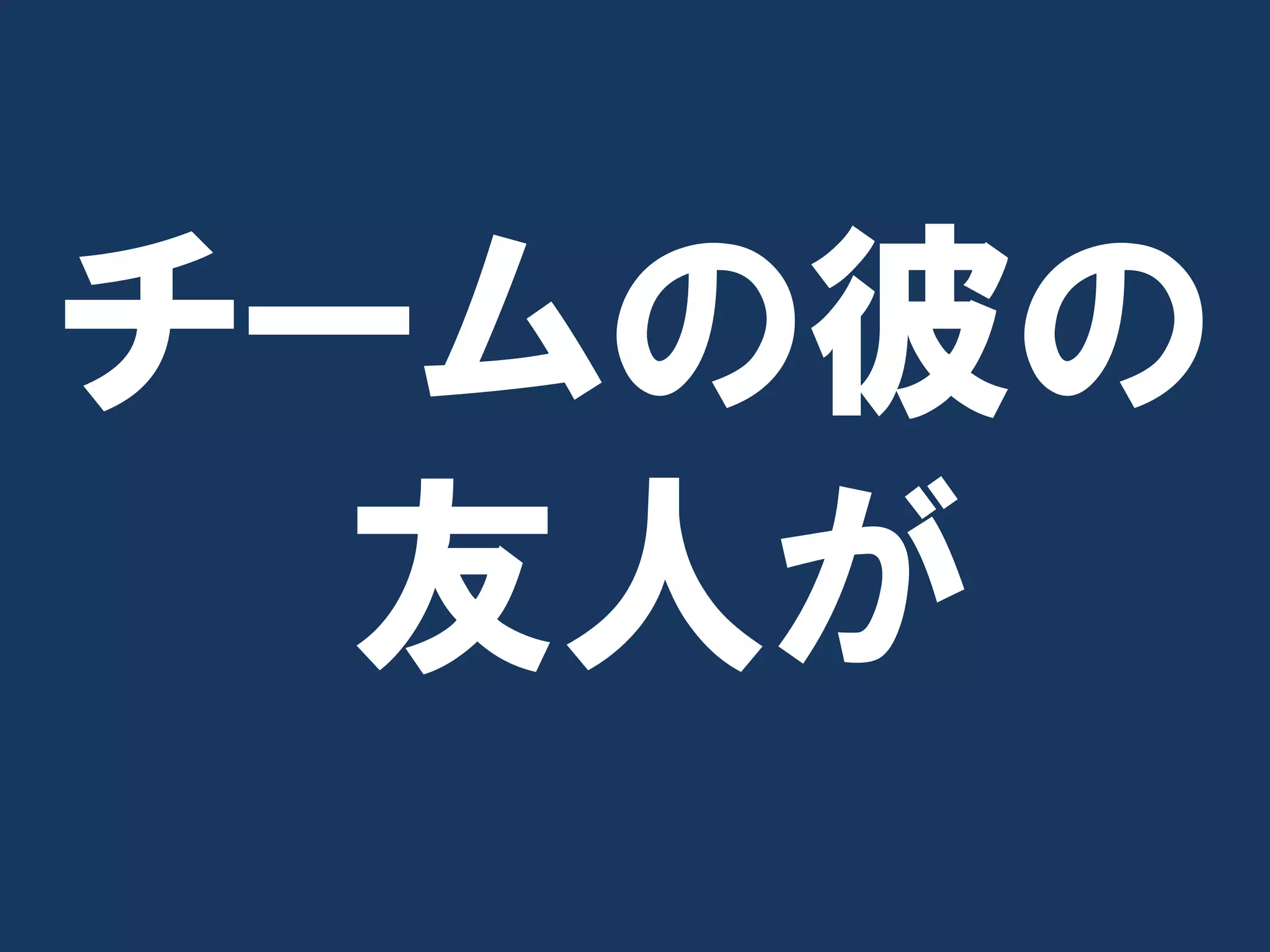 チームの彼の
  友人が
 