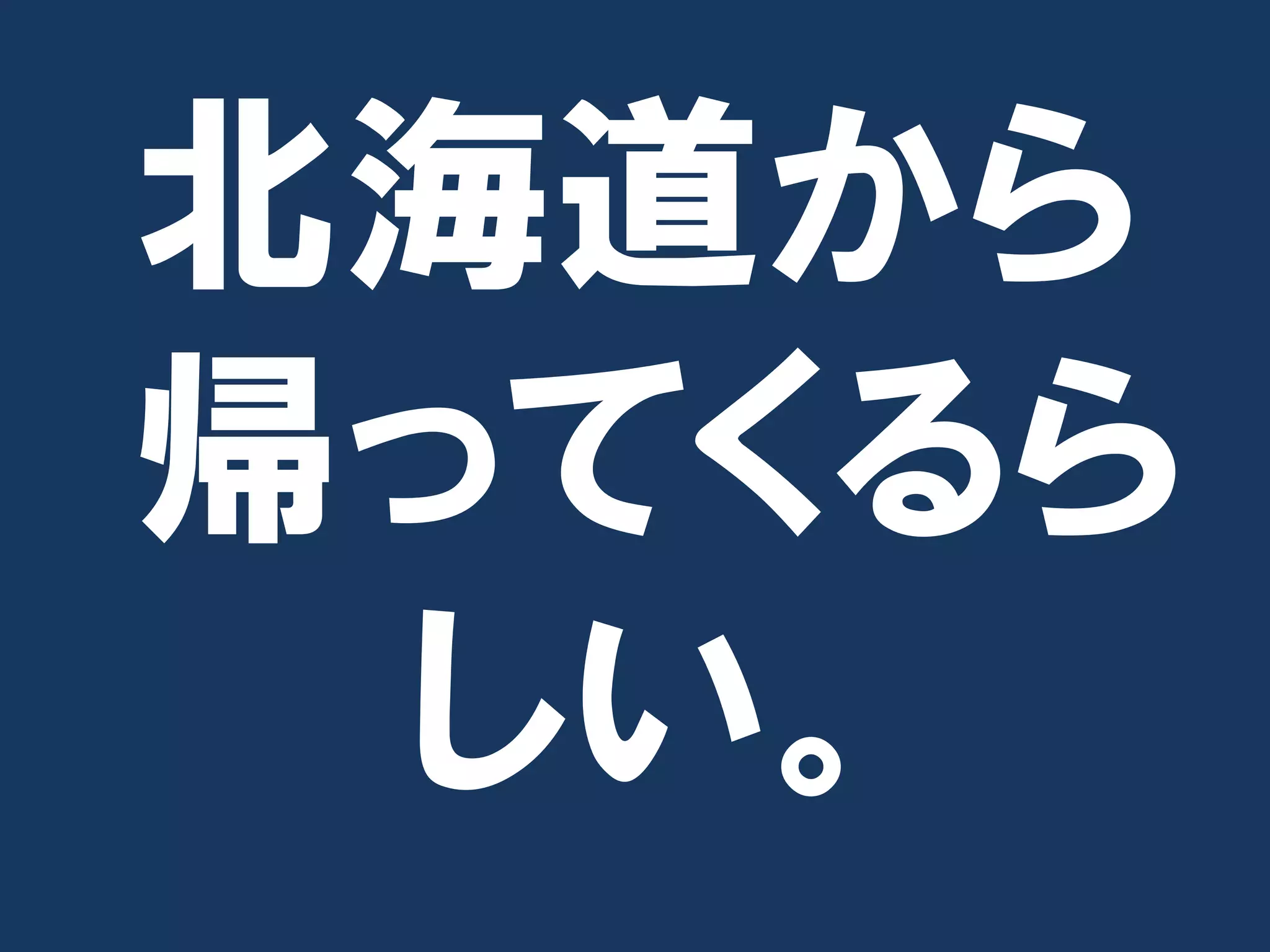 北海道から
帰ってくるら
 しい。
 