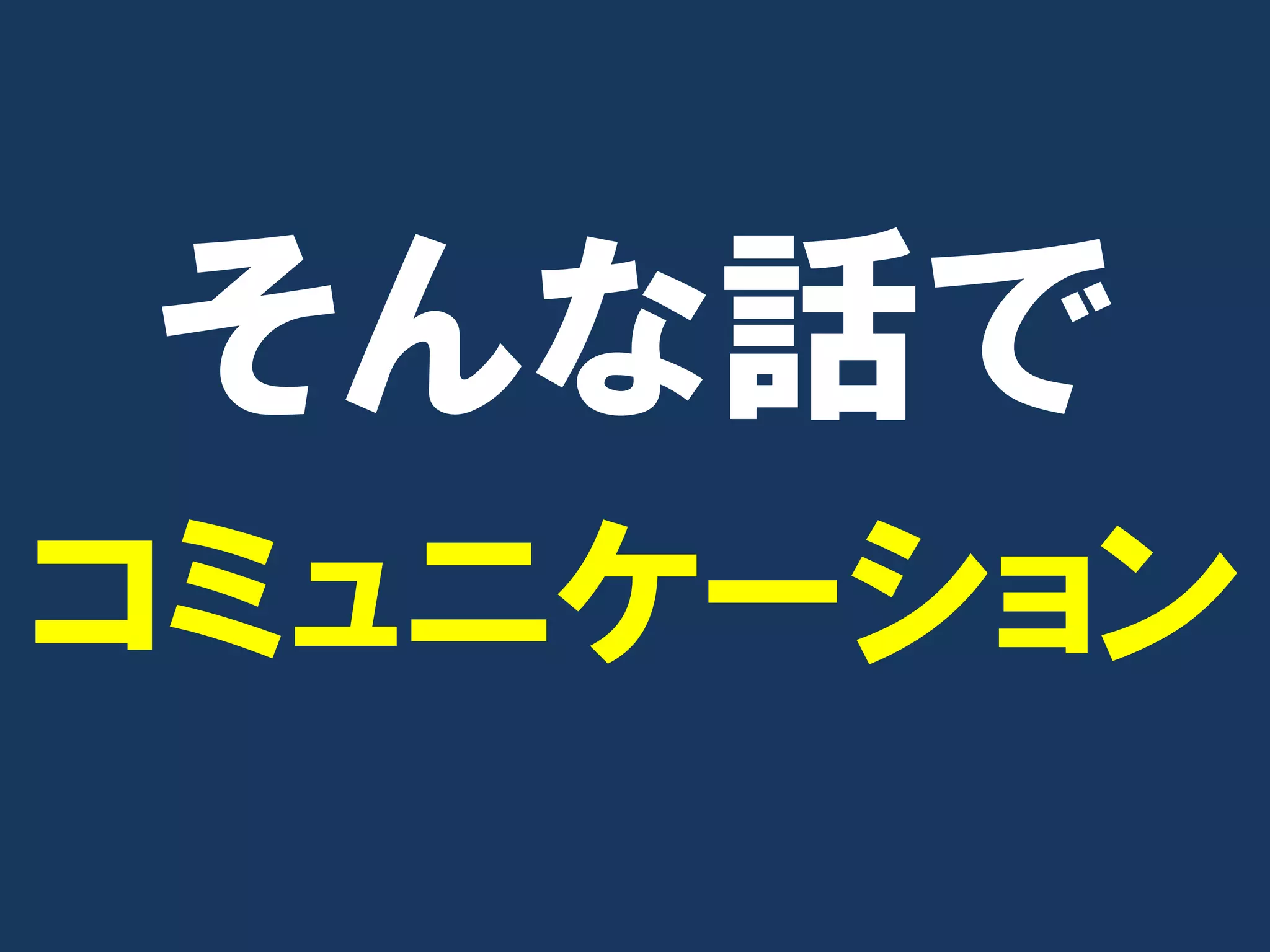 そんな話で
コミュニケーション
 